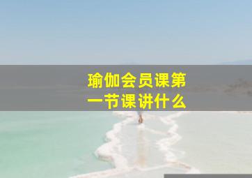 瑜伽会员课第一节课讲什么