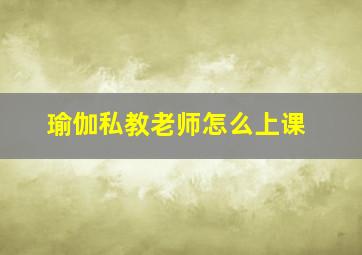 瑜伽私教老师怎么上课