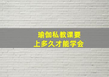 瑜伽私教课要上多久才能学会