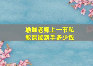 瑜伽老师上一节私教课能到手多少钱