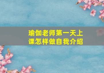 瑜伽老师第一天上课怎样做自我介绍