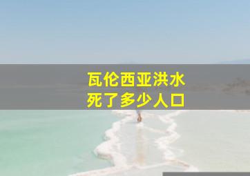 瓦伦西亚洪水死了多少人口