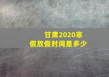 甘肃2020寒假放假时间是多少