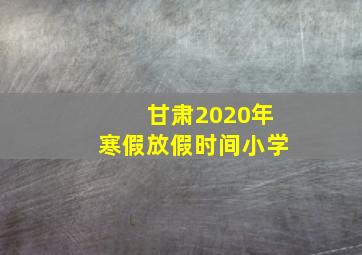 甘肃2020年寒假放假时间小学