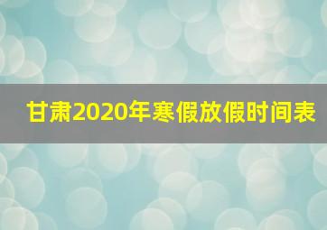 甘肃2020年寒假放假时间表