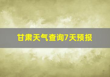 甘肃天气查询7天预报