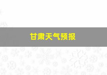 甘肃天气预报