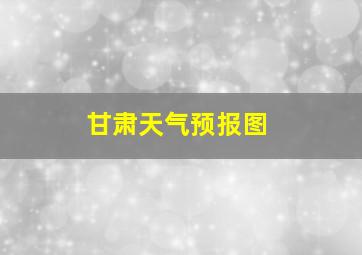 甘肃天气预报图