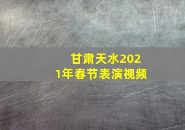 甘肃天水2021年春节表演视频