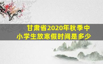 甘肃省2020年秋季中小学生放寒假时间是多少