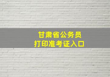 甘肃省公务员打印准考证入口