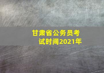 甘肃省公务员考试时间2021年