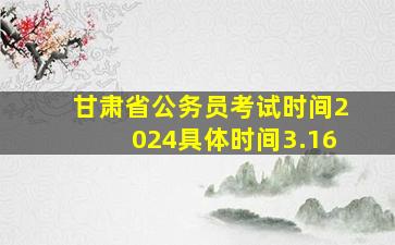 甘肃省公务员考试时间2024具体时间3.16