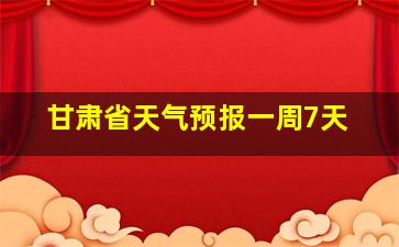 甘肃省天气预报一周7天