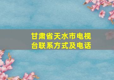 甘肃省天水市电视台联系方式及电话