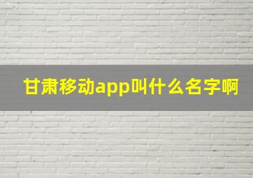 甘肃移动app叫什么名字啊