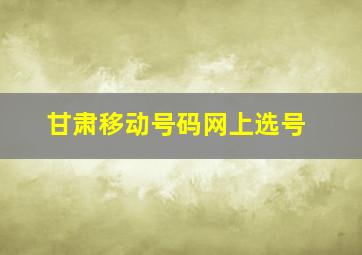 甘肃移动号码网上选号