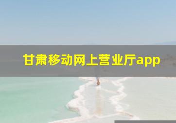 甘肃移动网上营业厅app