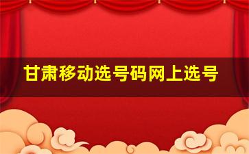 甘肃移动选号码网上选号