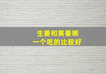 生姜和黄姜哪一个吃的比较好