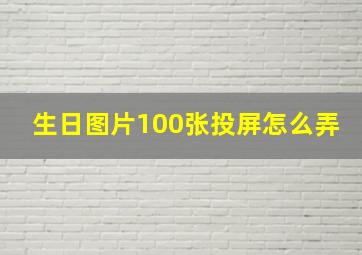 生日图片100张投屏怎么弄