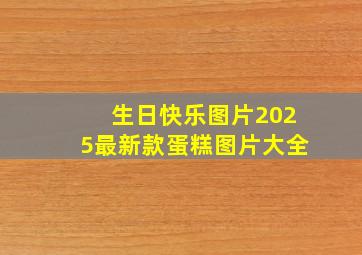 生日快乐图片2025最新款蛋糕图片大全