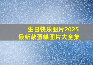 生日快乐图片2025最新款蛋糕图片大全集