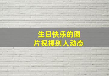 生日快乐的图片祝福别人动态