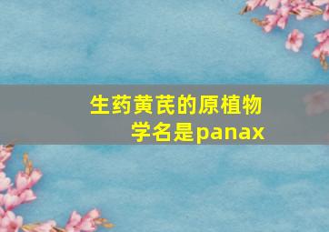 生药黄芪的原植物学名是panax