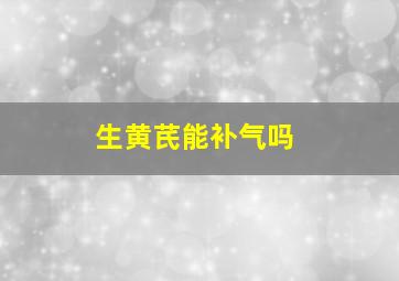 生黄芪能补气吗