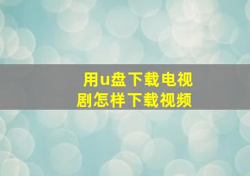 用u盘下载电视剧怎样下载视频