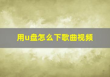 用u盘怎么下歌曲视频