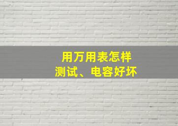 用万用表怎样测试、电容好坏