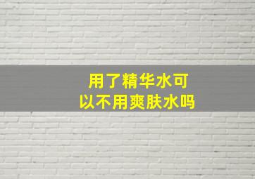 用了精华水可以不用爽肤水吗