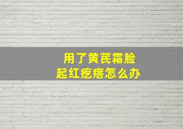 用了黄芪霜脸起红疙瘩怎么办