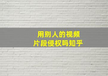 用别人的视频片段侵权吗知乎