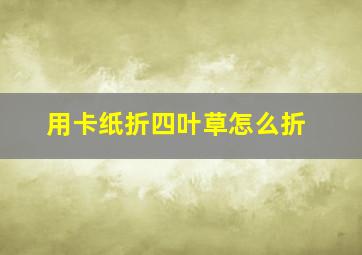 用卡纸折四叶草怎么折