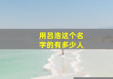 用吕浩这个名字的有多少人