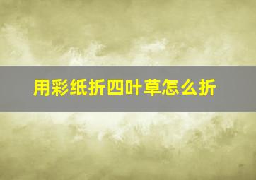 用彩纸折四叶草怎么折