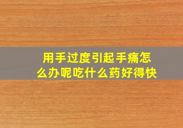 用手过度引起手痛怎么办呢吃什么药好得快