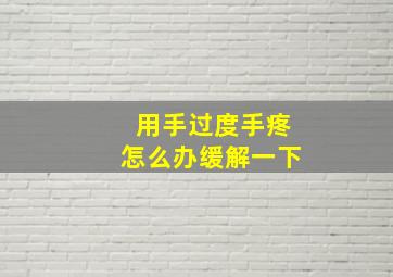 用手过度手疼怎么办缓解一下