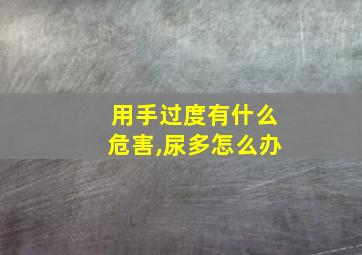 用手过度有什么危害,尿多怎么办