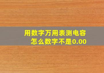 用数字万用表测电容怎么数字不是0.00