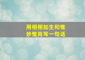 用栩栩如生和惟妙惟肖写一句话