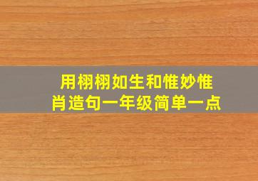 用栩栩如生和惟妙惟肖造句一年级简单一点