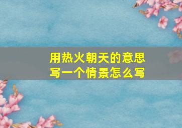 用热火朝天的意思写一个情景怎么写