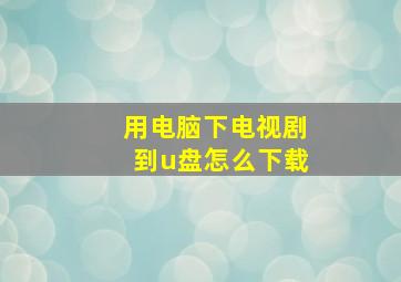 用电脑下电视剧到u盘怎么下载