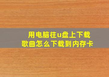 用电脑往u盘上下载歌曲怎么下载到内存卡