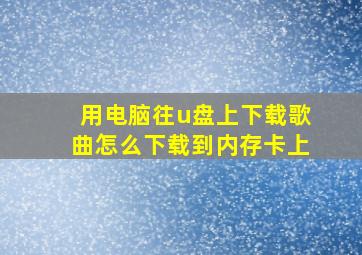 用电脑往u盘上下载歌曲怎么下载到内存卡上