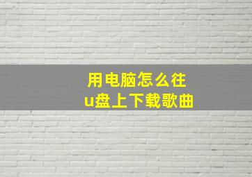 用电脑怎么往u盘上下载歌曲